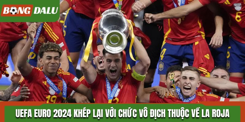 Giải UEFA EURO 2024 khép lại với chức vô địch thuộc về La Roja