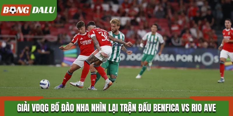 Giải VĐQG Bồ Đào Nha nhìn lại trận đấu giữa Benfica vs Rio Ave