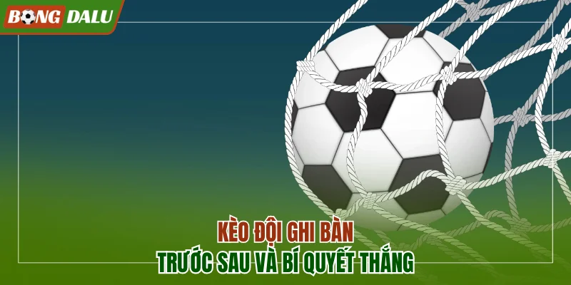 Kèo đội ghi bàn trước sau