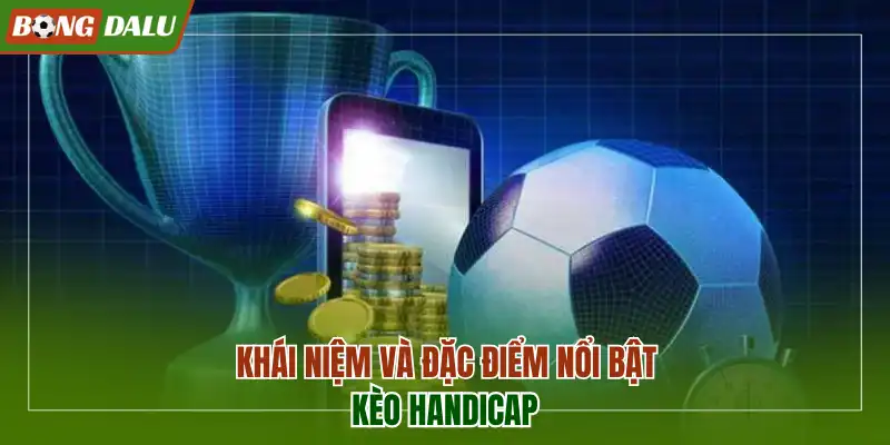 Khái niệm và đặc điểm nổi bật kèo handicap