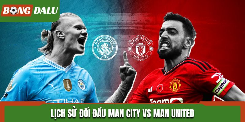 Lịch sử đối đầu Man City vs Man United cho thấy sự chênh lệch