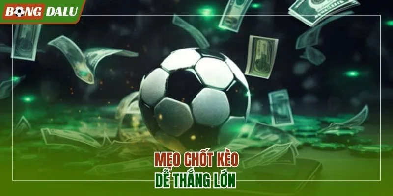 Mẹo chốt kèo dễ thắng lớn