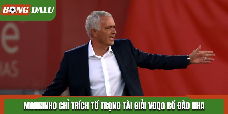 Mourinho tiếp tục chỉ trích tổ trọng tài giải VĐQG Bồ Đào Nha