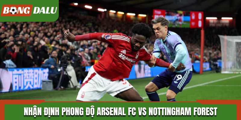 Nhận định phong độ Arsenal FC vs Nottingham Forest