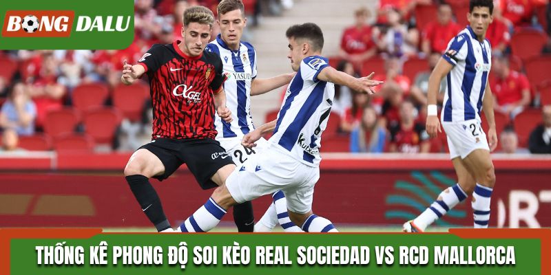 Thống kê phong độ soi kèo Real Sociedad vs RCD Mallorca