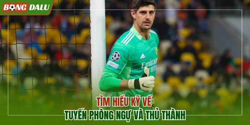 Tìm hiểu kỹ về tuyến phòng ngự và thủ thành các bên