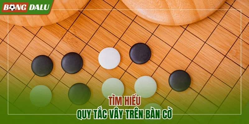 Tìm hiểu quy tắc vây trên bàn cờ