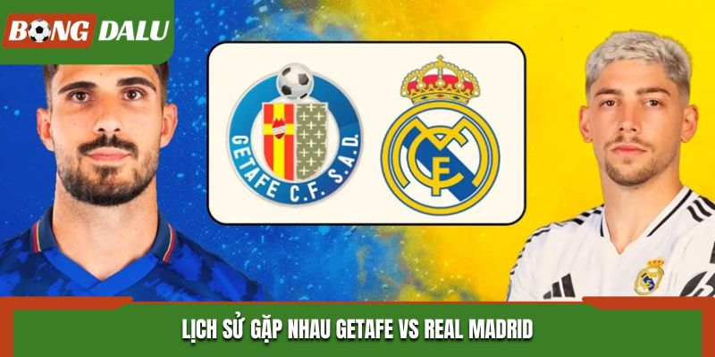 Soi kèo Getafe vs Real Madrid bằng thống kê thành tích đụng độ