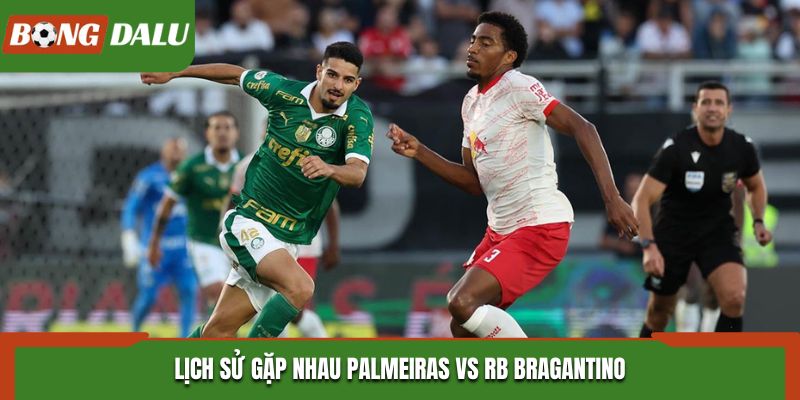Soi kèo Palmeiras vs RB Bragantino qua lịch sử gặp nhau