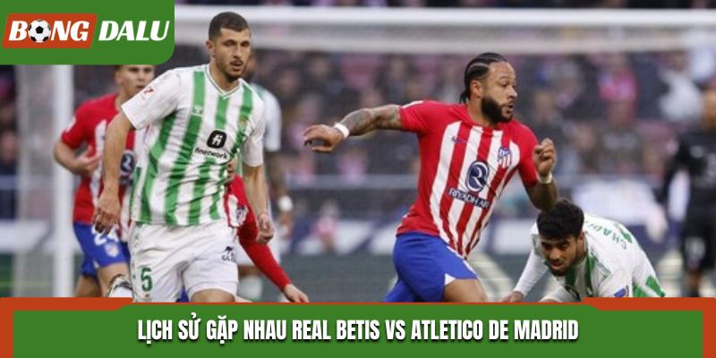 Soi kèo Real Betis vs Atletico de Madrid - thống kê kết quả đối đầu