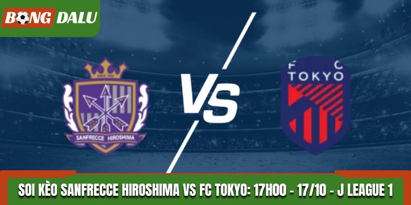 Soi Kèo Sanfrecce Hiroshima vs FC Tokyo: 17h00 - 17/10 - J League 1