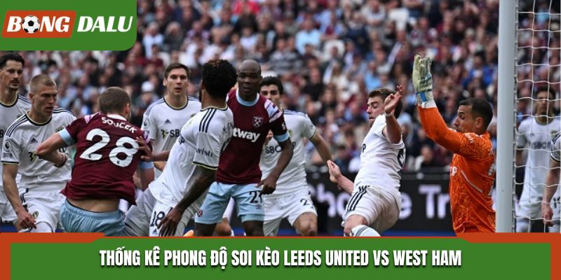 Soi kèo Leeds United vs West Ham - thống kê phong độ mới nhất