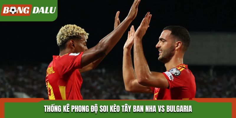 Soi kèo Tây Ban Nha vs Bulgaria bằng thống kê phong độ ra sân gần đây