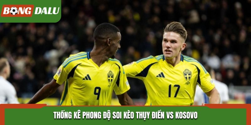 Soi kèo Thụy Điển vs Kosovo từ thống kê phong độ ra sân