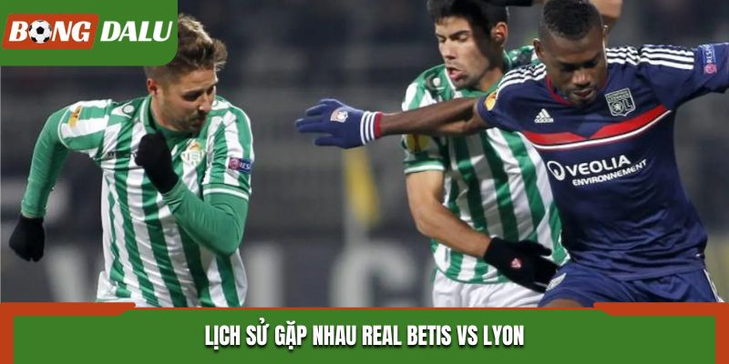 Soi kèo Real Betis vs Lyon - phân tích kết quả đụng độ trước kia