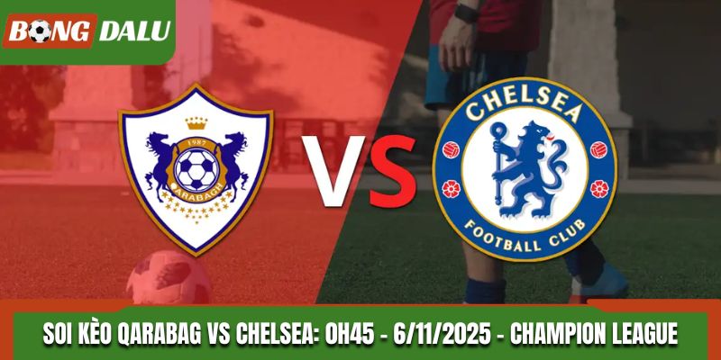 Soi kèo Qarabag vs Chelsea: 0h45 - 6/11/2025 - Champion League