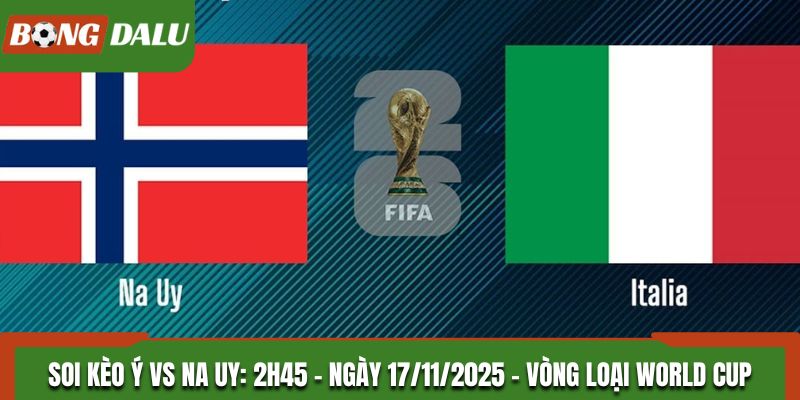 Soi kèo Ý vs Na Uy: 2h45 - Ngày 17/11/2025 - Vòng Loại World Cup