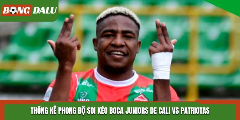 Soi kèo Boca Juniors De Cali vs Patriotas - phong độ trước trận đấu